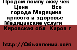 Продам помпу акку чек › Цена ­ 30 000 - Все города Медицина, красота и здоровье » Медицинские услуги   . Кировская обл.,Киров г.